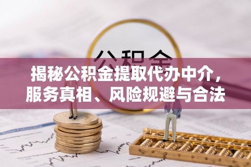 沙县揭秘公积金提取代办中介，服务真相、风险规避与合法途径