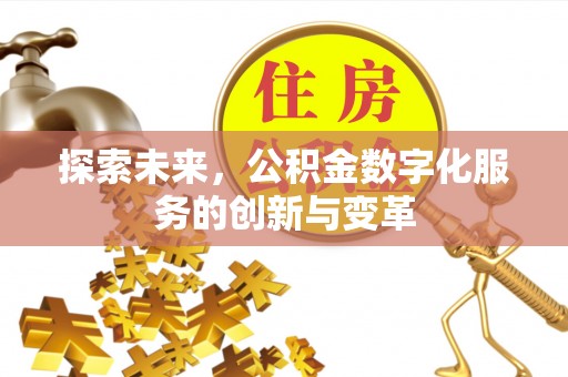 沙县探索未来，公积金数字化服务的创新与变革
