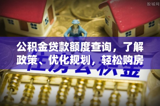沙县公积金贷款额度查询，了解政策、优化规划，轻松购房不是梦