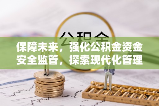 沙县保障未来，强化公积金资金安全监管，探索现代化管理新路径