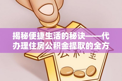 沙县揭秘便捷生活的秘诀——代办理住房公积金提取的全方位指南