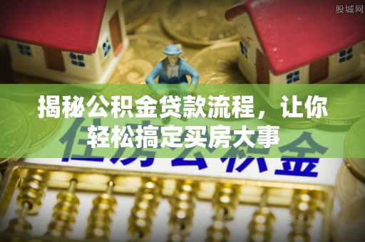 沙县揭秘公积金贷款流程，让你轻松搞定买房大事