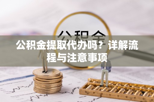 沙县公积金提取代办吗？详解流程与注意事项