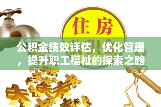 沙县公积金绩效评估，优化管理，提升职工福祉的探索之路