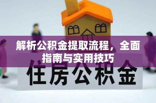 沙县解析公积金提取流程，全面指南与实用技巧