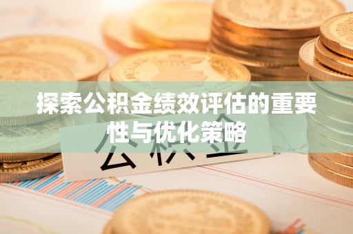 沙县探索公积金绩效评估的重要性与优化策略