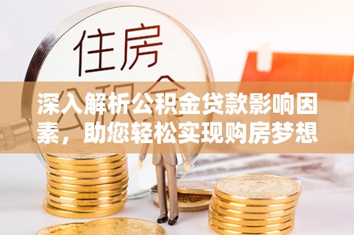 沙县深入解析公积金贷款影响因素，助您轻松实现购房梦想