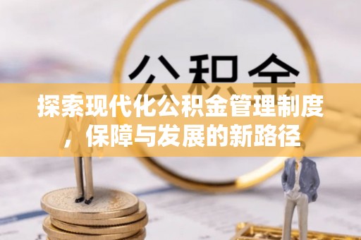 沙县探索现代化公积金管理制度，保障与发展的新路径