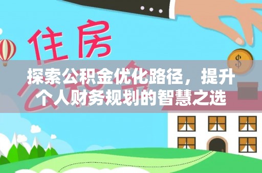沙县探索公积金优化路径，提升个人财务规划的智慧之选