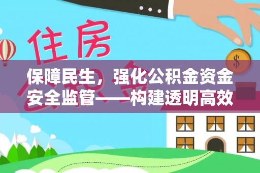 沙县保障民生，强化公积金资金安全监管——构建透明高效的管理体系