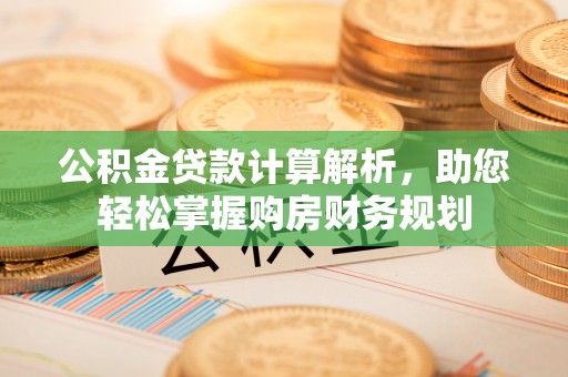沙县公积金贷款计算解析，助您轻松掌握购房财务规划