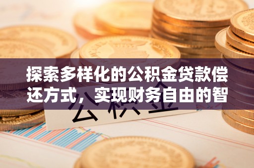 沙县探索多样化的公积金贷款偿还方式，实现财务自由的智慧选择