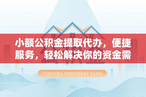沙县小额公积金提取代办，便捷服务，轻松解决你的资金需求