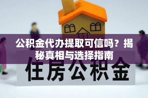沙县公积金代办提取可信吗？揭秘真相与选择指南