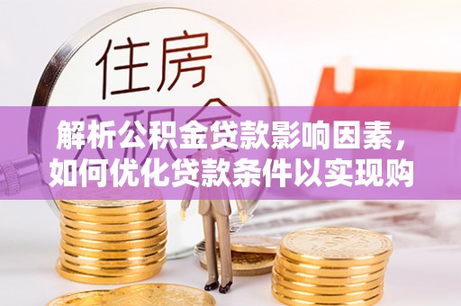 沙县解析公积金贷款影响因素，如何优化贷款条件以实现购房梦想