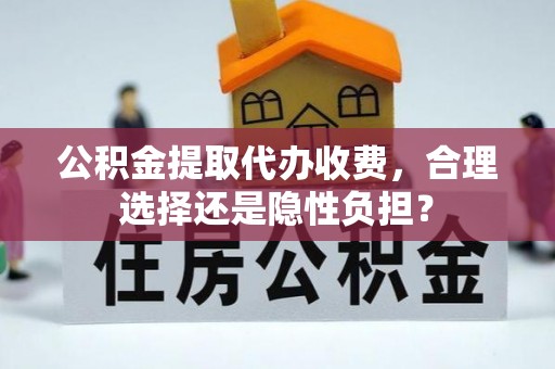 沙县公积金提取代办收费，合理选择还是隐性负担？