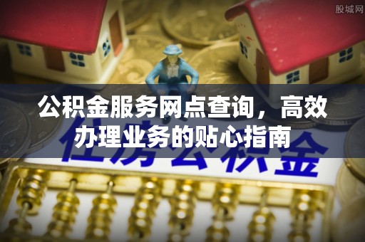 沙县公积金服务网点查询，高效办理业务的贴心指南
