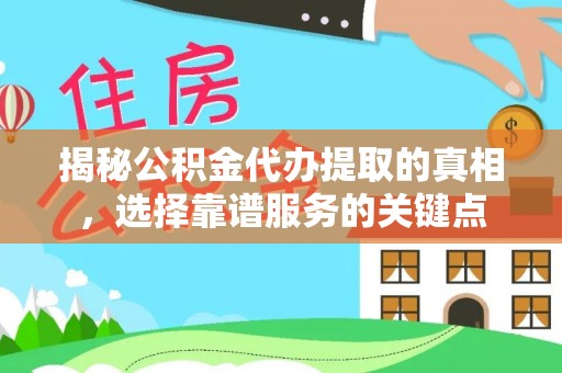 沙县揭秘公积金代办提取的真相，选择靠谱服务的关键点