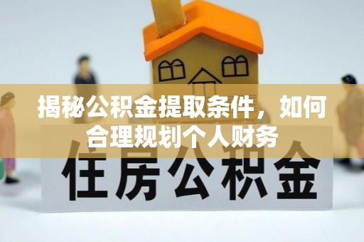 沙县揭秘公积金提取条件，如何合理规划个人财务
