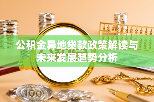沙县公积金异地贷款政策解读与未来发展趋势分析