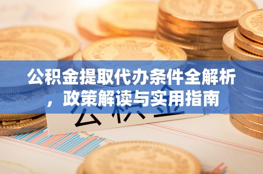 沙县公积金提取代办条件全解析，政策解读与实用指南