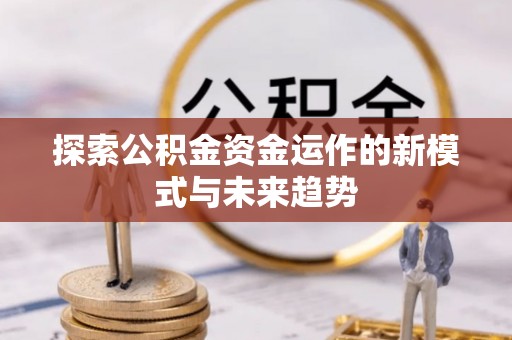 沙县探索公积金资金运作的新模式与未来趋势