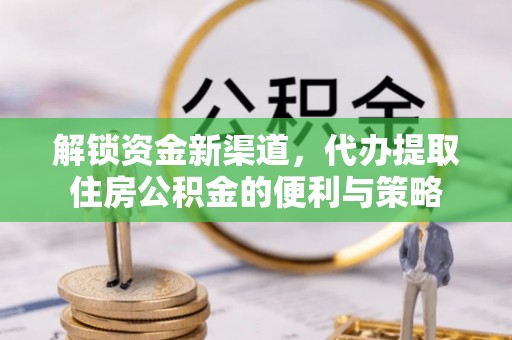 沙县解锁资金新渠道，代办提取住房公积金的便利与策略