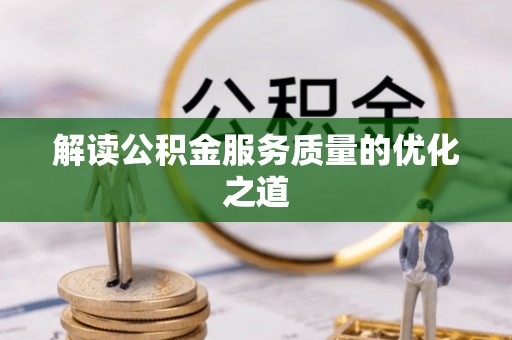 沙县解读公积金服务质量的优化之道