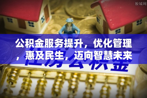 沙县公积金服务提升，优化管理，惠及民生，迈向智慧未来