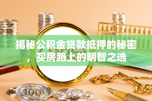 沙县揭秘公积金贷款抵押的秘密，买房路上的明智之选