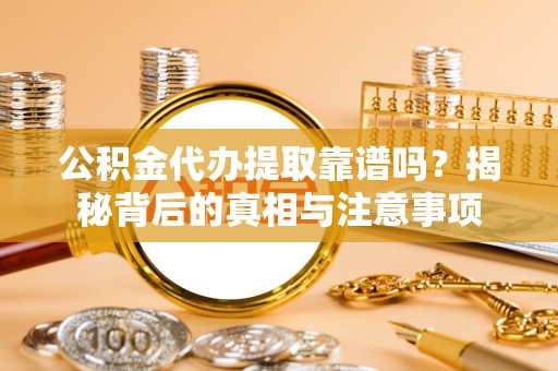 沙县公积金代办提取靠谱吗？揭秘背后的真相与注意事项