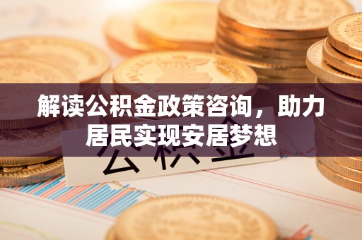 沙县解读公积金政策咨询，助力居民实现安居梦想