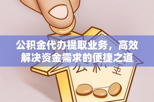 沙县公积金代办提取业务，高效解决资金需求的便捷之道