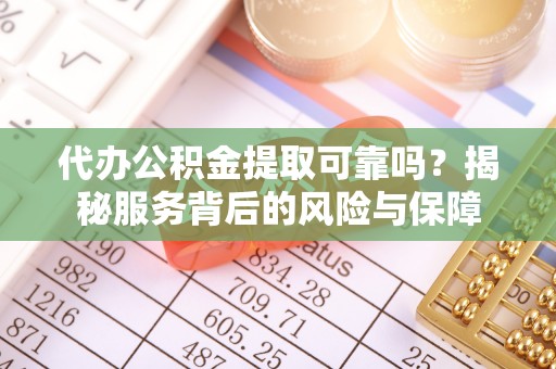 沙县代办公积金提取可靠吗？揭秘服务背后的风险与保障