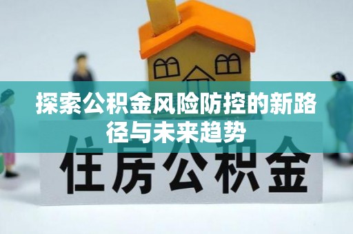 沙县探索公积金风险防控的新路径与未来趋势