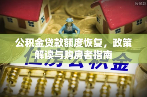 沙县公积金贷款额度恢复，政策解读与购房者指南