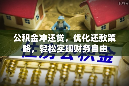 沙县公积金冲还贷，优化还款策略，轻松实现财务自由