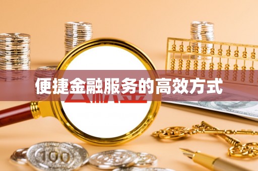 沙县便捷金融服务的高效方式