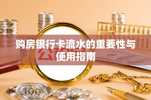 沙县购房银行卡流水的重要性与使用指南