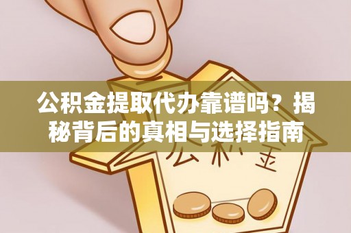 沙县公积金提取代办靠谱吗？揭秘背后的真相与选择指南
