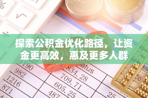 沙县探索公积金优化路径，让资金更高效，惠及更多人群