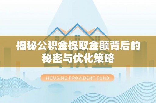 沙县揭秘公积金提取金额背后的秘密与优化策略
