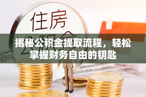沙县揭秘公积金提取流程，轻松掌握财务自由的钥匙