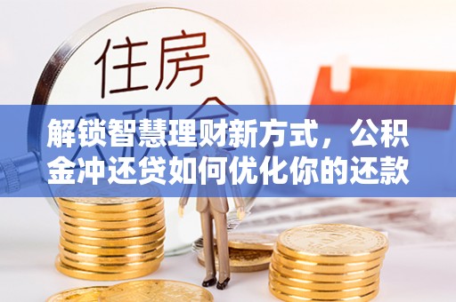 沙县解锁智慧理财新方式，公积金冲还贷如何优化你的还款计划