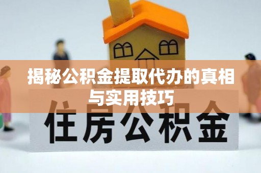 沙县揭秘公积金提取代办的真相与实用技巧