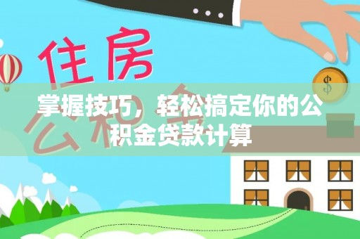 沙县掌握技巧，轻松搞定你的公积金贷款计算