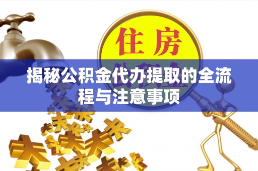 沙县揭秘公积金代办提取的全流程与注意事项