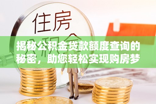 沙县揭秘公积金贷款额度查询的秘密，助您轻松实现购房梦想