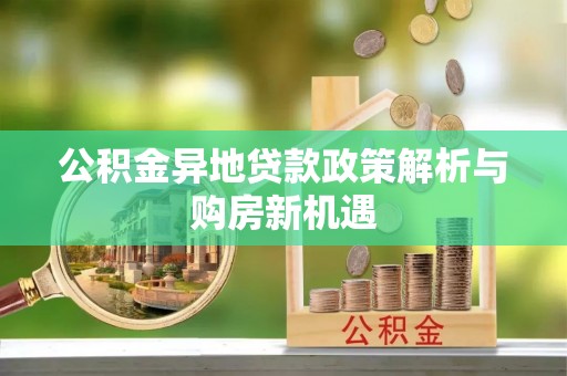 沙县公积金异地贷款政策解析与购房新机遇