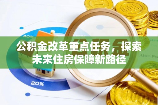 沙县公积金改革重点任务，探索未来住房保障新路径